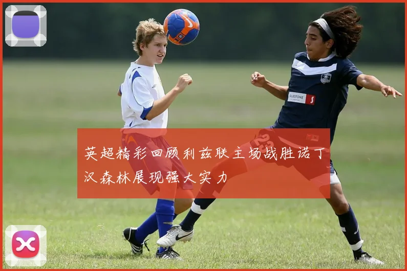 英超精彩回顾利兹联主场战胜诺丁汉森林展现强大实力