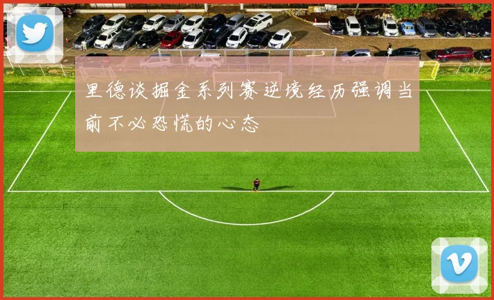 里德谈掘金系列赛逆境经历强调当前不必恐慌的心态