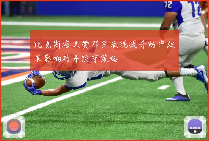比克斯塔夫赞邓罗表现提升防守效果影响对手防守策略