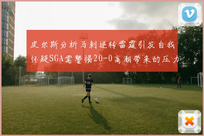 皮尔斯分析马刺逆转雷霆引发自我怀疑SGA需警惕20-0高潮带来的压力
