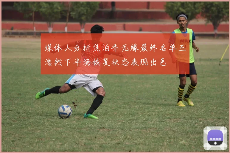 媒体人分析焦泊乔无缘最终名单王浩然下半场恢复状态表现出色
