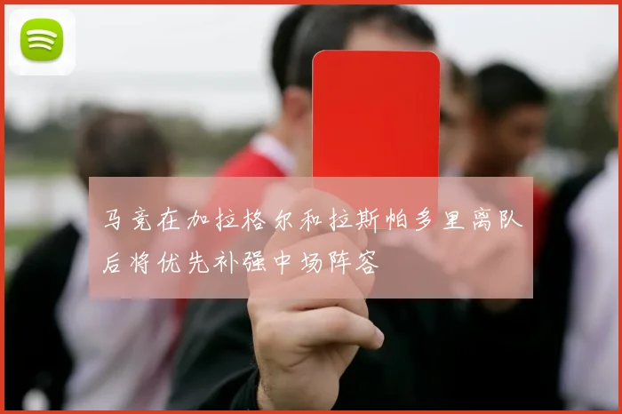 马竞在加拉格尔和拉斯帕多里离队后将优先补强中场阵容