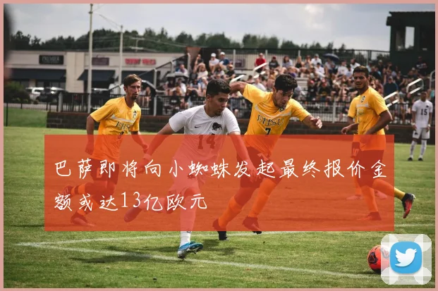 巴萨即将向小蜘蛛发起最终报价金额或达13亿欧元