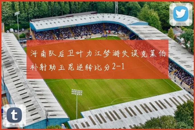 河南队后卫叶力江梦游失误克莱伯补射助玉昆逆转比分2-1