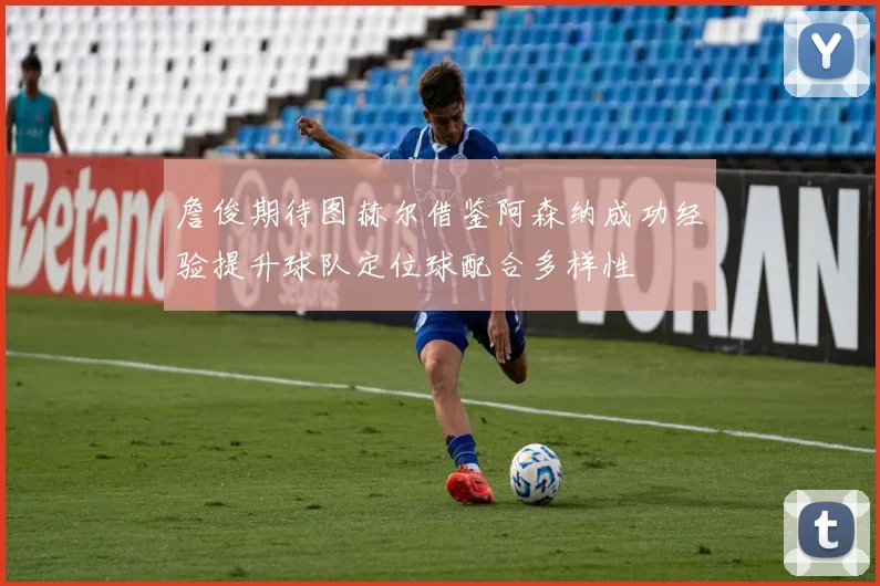 詹俊期待图赫尔借鉴阿森纳成功经验提升球队定位球配合多样性