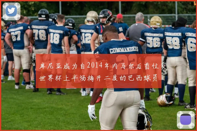 库尼亚成为自2014年内马尔后首位世界杯上半场梅开二度的巴西球员