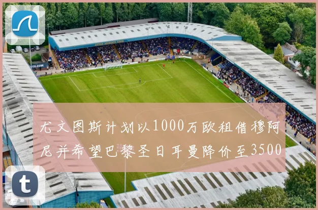 尤文图斯计划以1000万欧租借穆阿尼并希望巴黎圣日耳曼降价至3500万