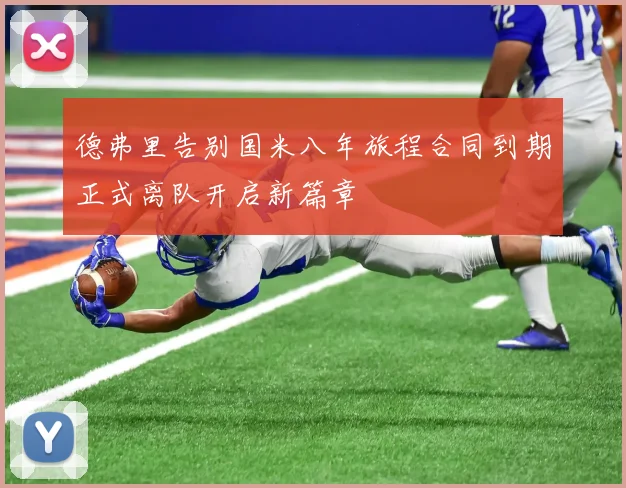 德弗里告别国米八年旅程合同到期正式离队开启新篇章